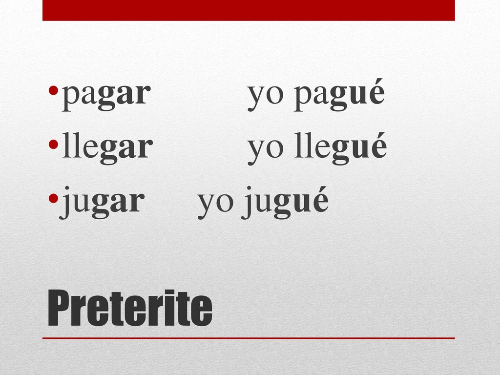 pagar yo pagué llegar yo llegué jugar yo jugué Preterite