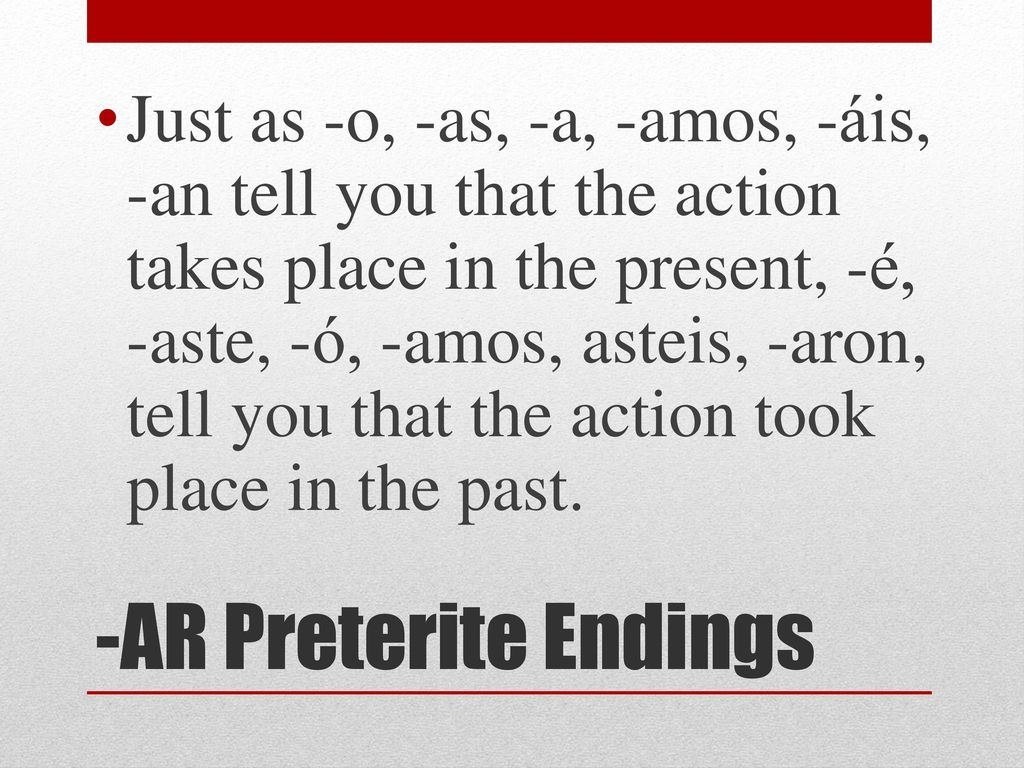 Just as -o, -as, -a, -amos, -áis, -an tell you that the action takes place in the present, -é, -aste, -ó, -amos, asteis, -aron, tell you that the action took place in the past.