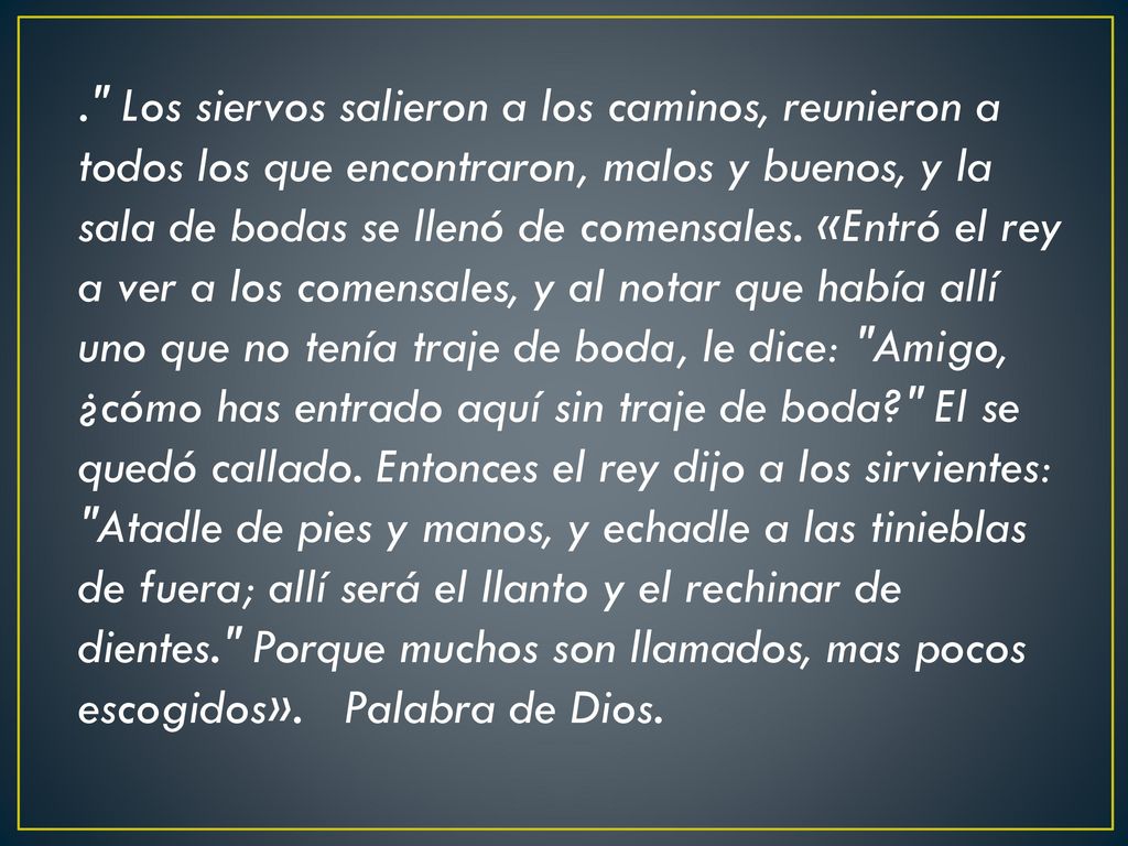 . Los siervos salieron a los caminos, reunieron a todos los que encontraron, malos y buenos, y la sala de bodas se llenó de comensales.