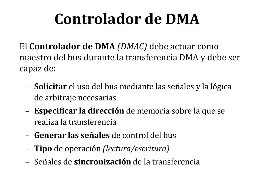 Controlador de DMA El Controlador de DMA (DMAC) debe actuar como maestro del bus durante la transferencia DMA y debe ser capaz de: