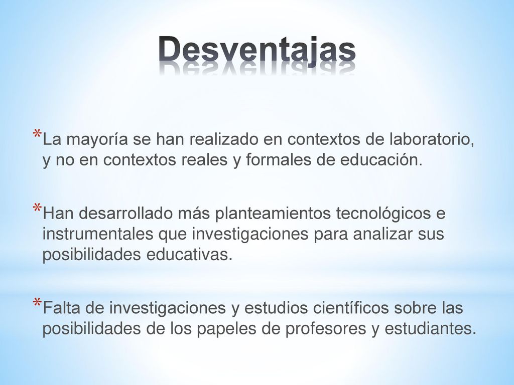 Desventajas La mayoría se han realizado en contextos de laboratorio, y no en contextos reales y formales de educación.
