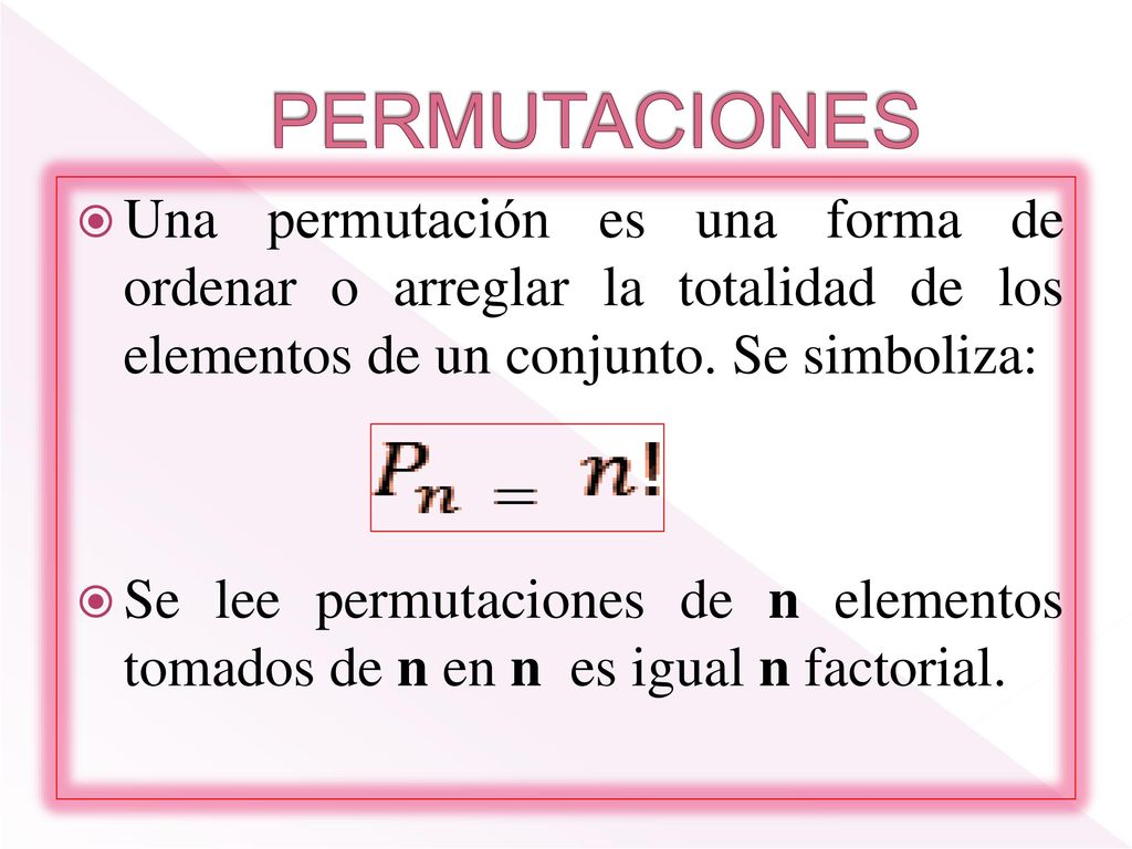 PERMUTACIONES Una permutación es una forma de ordenar o arreglar la totalidad de los elementos de un conjunto. Se simboliza: