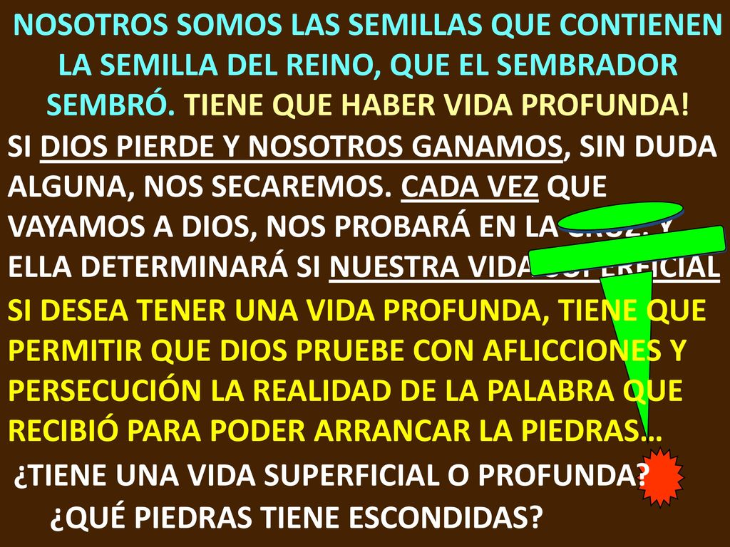 NOSOTROS SOMOS LAS SEMILLAS QUE CONTIENEN LA SEMILLA DEL REINO, QUE EL SEMBRADOR SEMBRÓ. TIENE QUE HABER VIDA PROFUNDA!