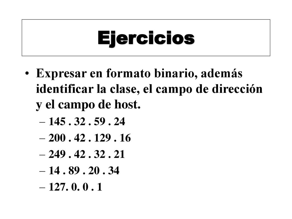 Ejercicios Expresar en formato binario, además identificar la clase, el campo de dirección y el campo de host.