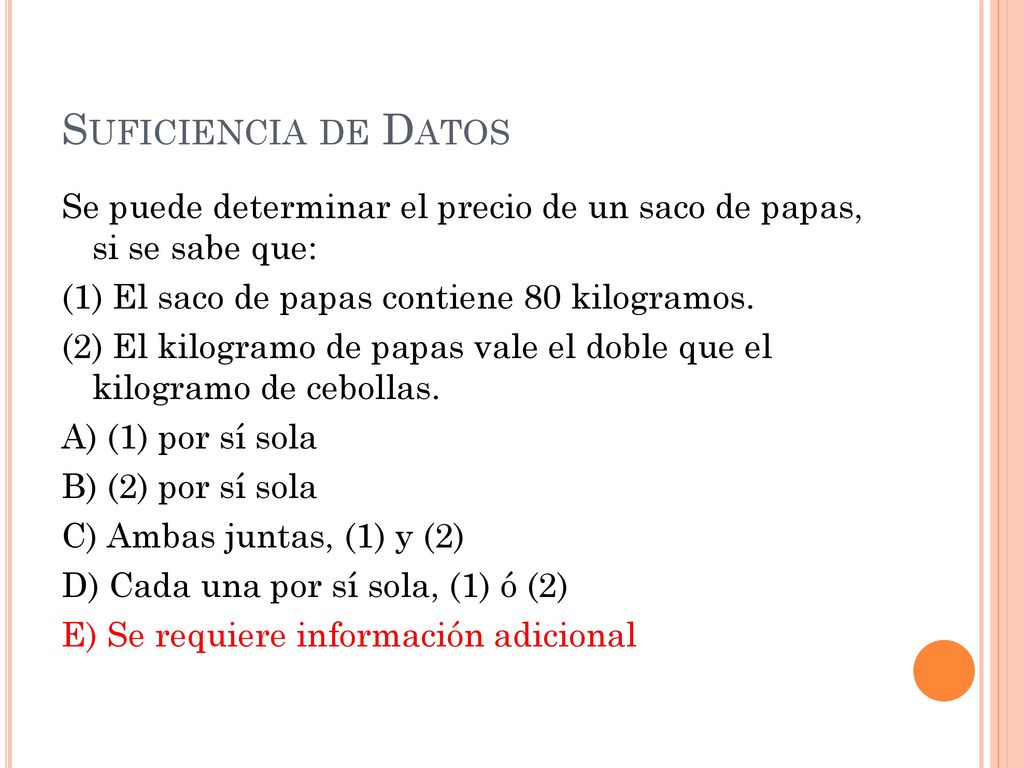 Suficiencia de Datos Se puede determinar el precio de un saco de papas, si se sabe que: (1) El saco de papas contiene 80 kilogramos.