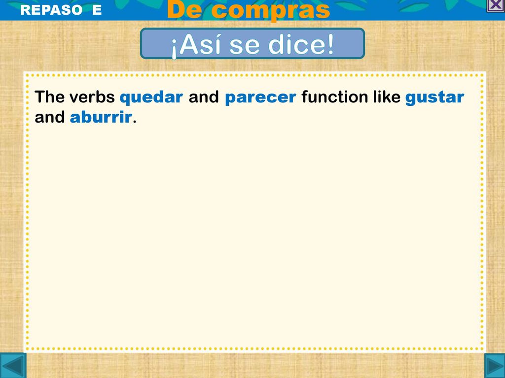 De compras REPASO E ¡Así se dice! The verbs quedar and parecer function like gustar and aburrir.