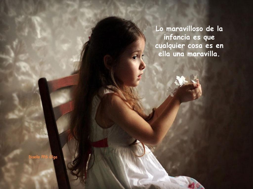 Lo maravilloso de la infancia es que cualquier cosa es en ella una maravilla.
