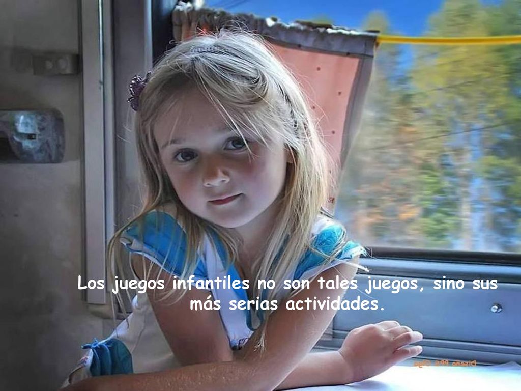 Los juegos infantiles no son tales juegos, sino sus más serias actividades.