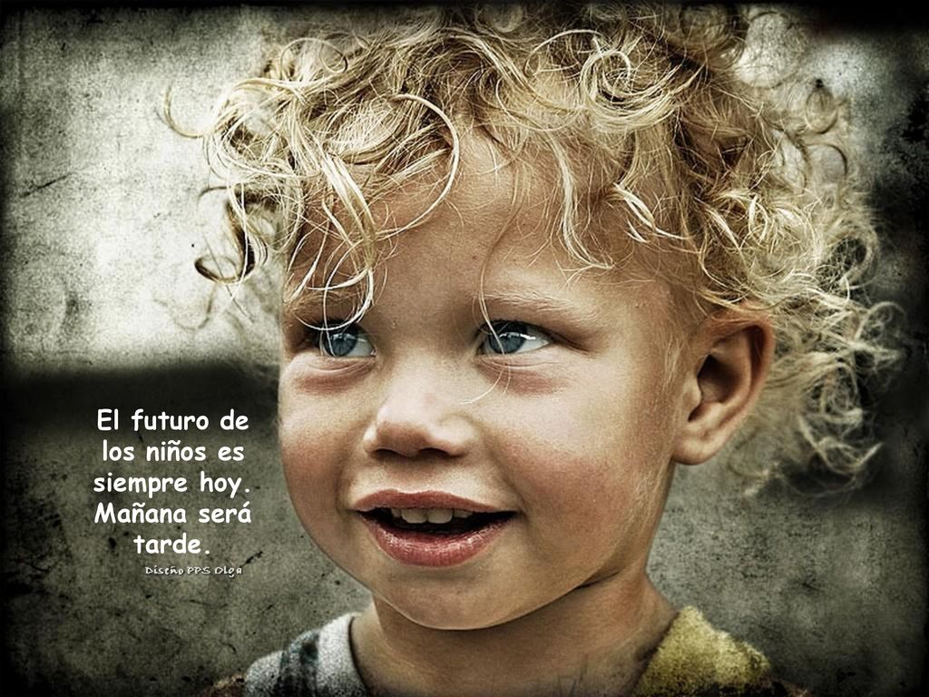 El futuro de los niños es siempre hoy. Mañana será tarde.