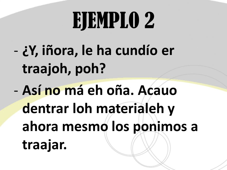 EJEMPLO 2 ¿Y, iñora, le ha cundío er traajoh, poh