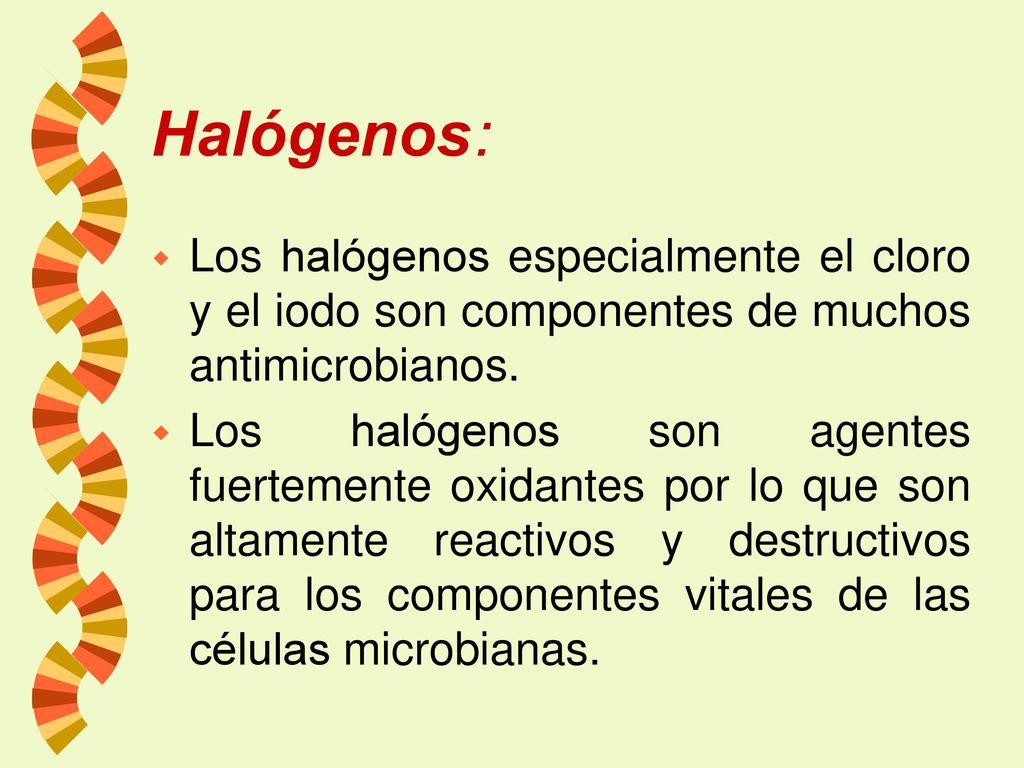 Halógenos: Los halógenos especialmente el cloro y el iodo son componentes de muchos antimicrobianos.