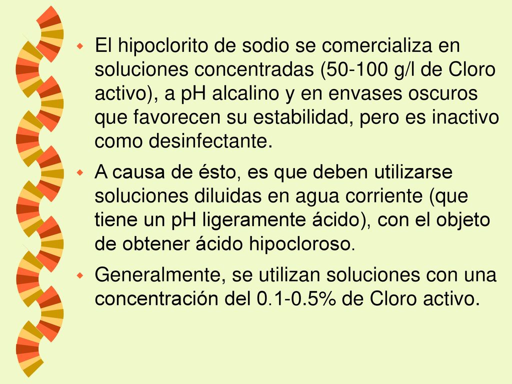 El hipoclorito de sodio se comercializa en soluciones concentradas ( g/l de Cloro activo), a pH alcalino y en envases oscuros que favorecen su estabilidad, pero es inactivo como desinfectante.
