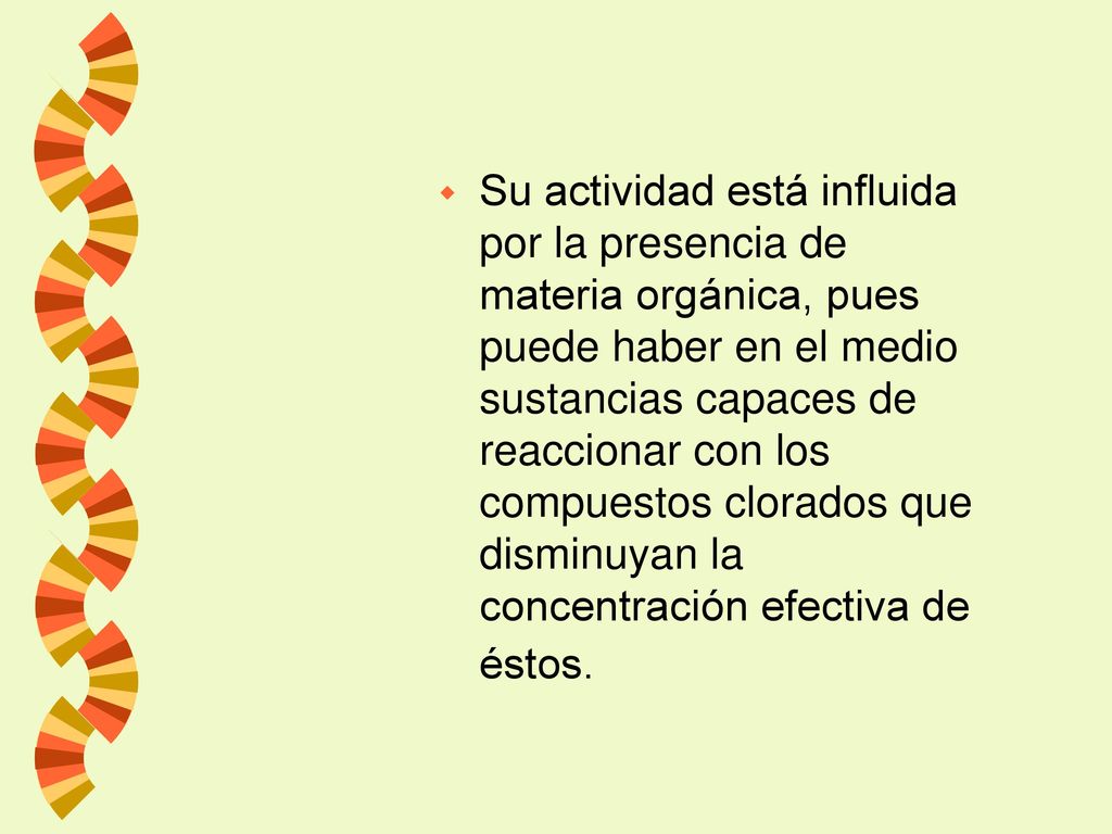 Su actividad está influida por la presencia de materia orgánica, pues puede haber en el medio sustancias capaces de reaccionar con los compuestos clorados que disminuyan la concentración efectiva de éstos.