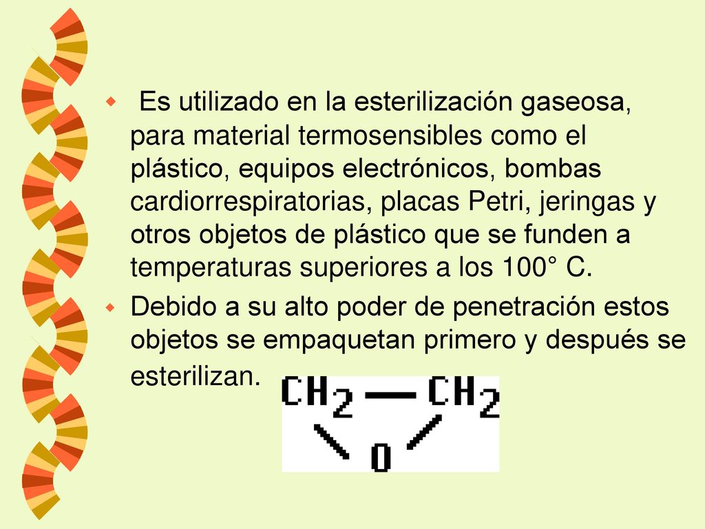 Es utilizado en la esterilización gaseosa, para material termosensibles como el plástico, equipos electrónicos, bombas cardiorrespiratorias, placas Petri, jeringas y otros objetos de plástico que se funden a temperaturas superiores a los 100° C.