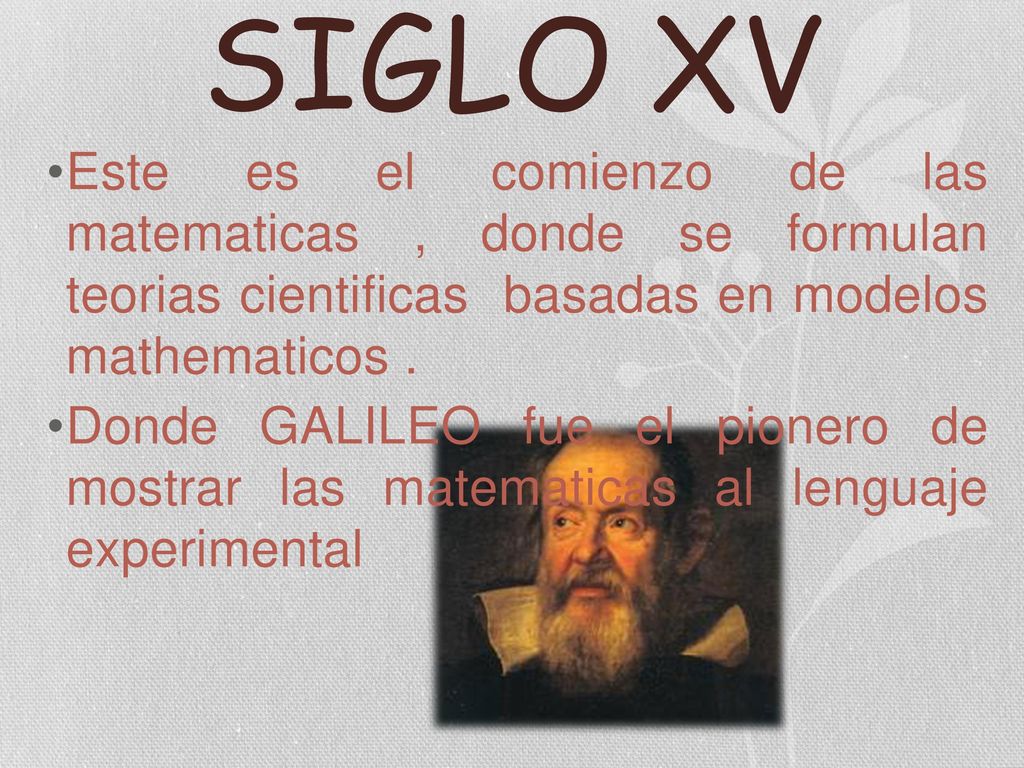 SIGLO XV Este es el comienzo de las matematicas , donde se formulan teorias cientificas basadas en modelos mathematicos .