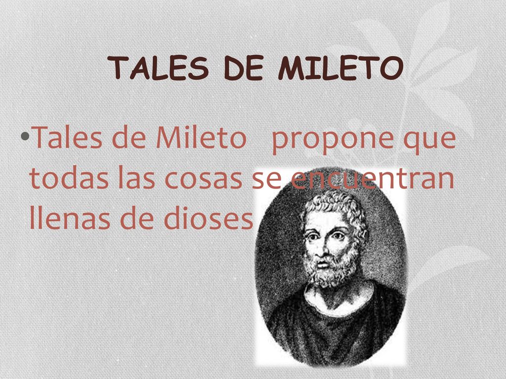 TALES DE MILETO Tales de Mileto propone que todas las cosas se encuentran llenas de dioses