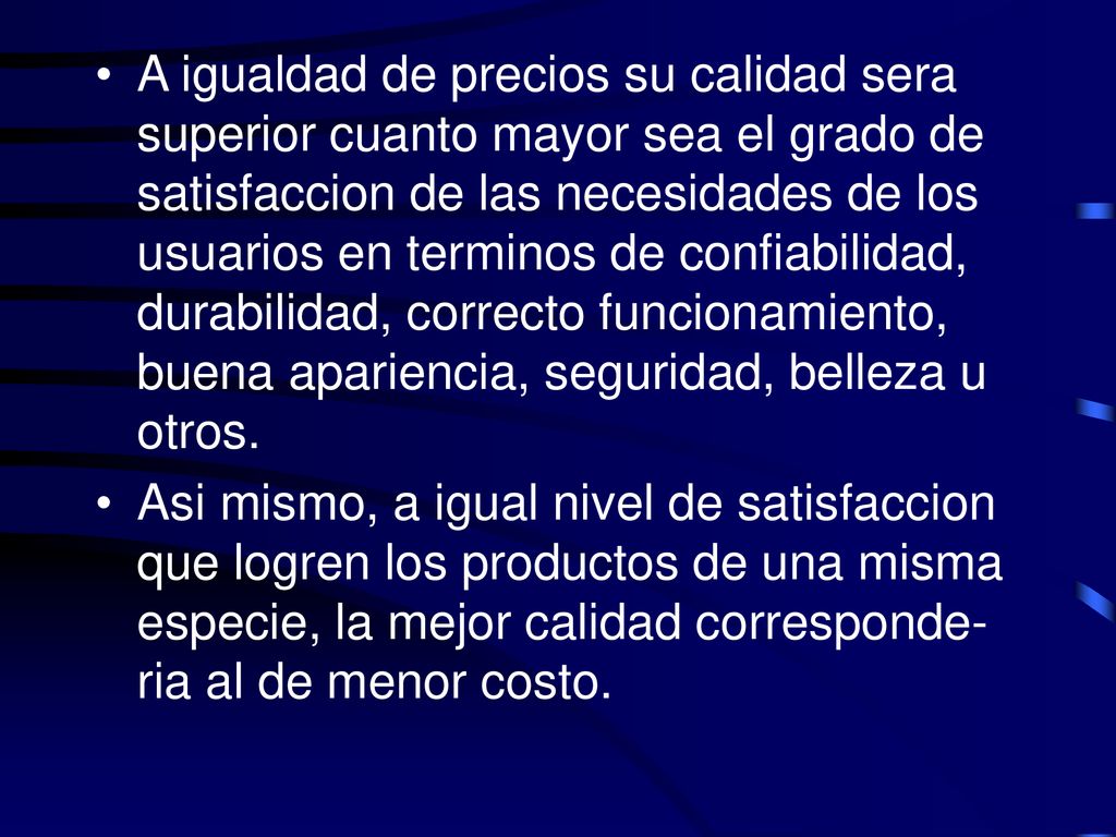 A igualdad de precios su calidad sera superior cuanto mayor sea el grado de satisfaccion de las necesidades de los usuarios en terminos de confiabilidad, durabilidad, correcto funcionamiento, buena apariencia, seguridad, belleza u otros.