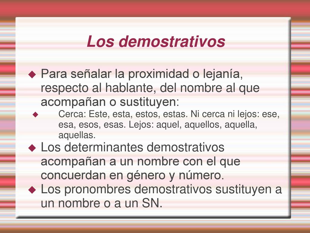 Los demostrativos Para señalar la proximidad o lejanía, respecto al hablante, del nombre al que acompañan o sustituyen: