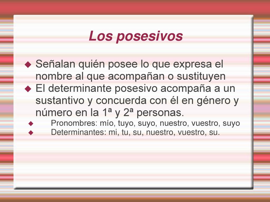 Los posesivos Señalan quién posee lo que expresa el nombre al que acompañan o sustituyen.