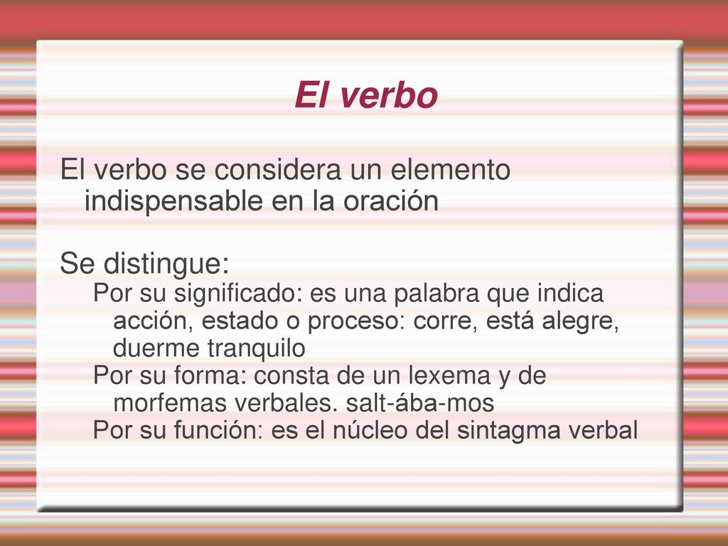 El verbo El verbo se considera un elemento indispensable en la oración