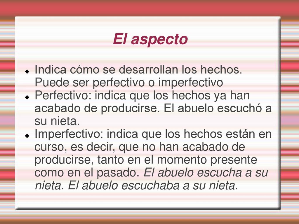 El aspecto Indica cómo se desarrollan los hechos. Puede ser perfectivo o imperfectivo.