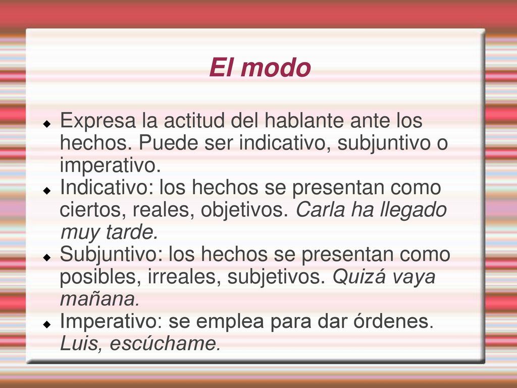 El modo Expresa la actitud del hablante ante los hechos. Puede ser indicativo, subjuntivo o imperativo.