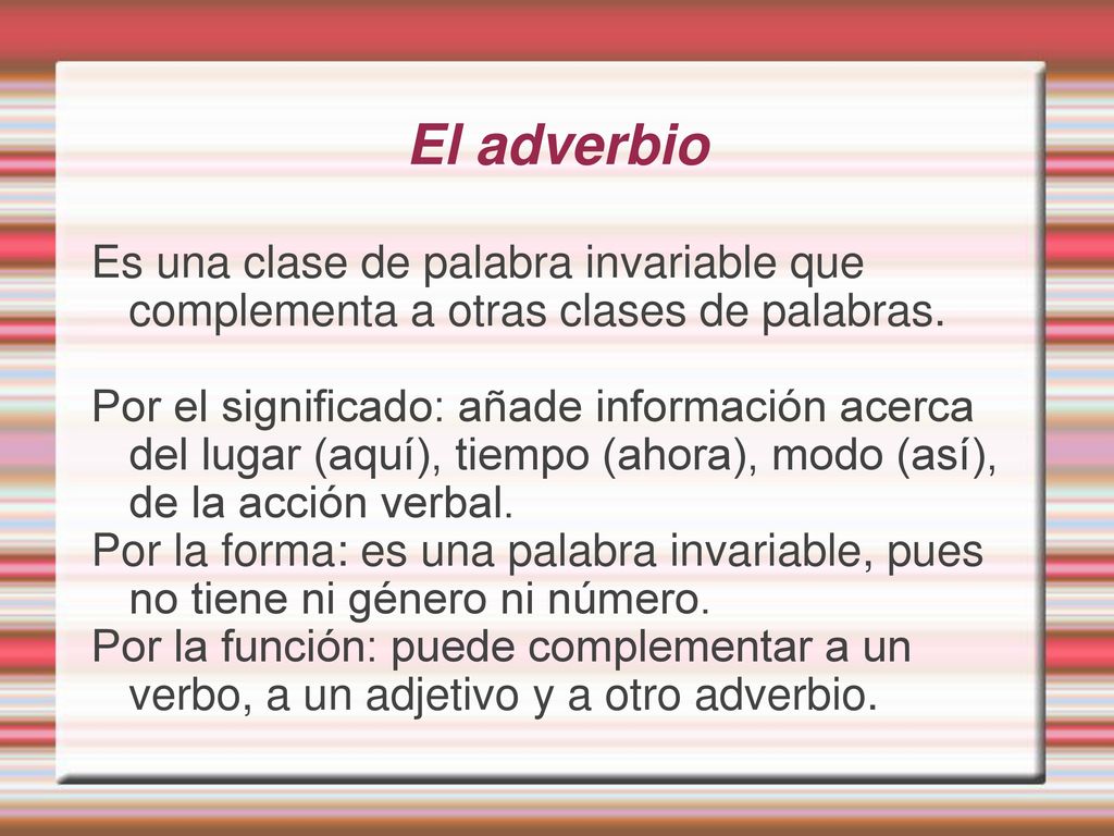 El adverbio Es una clase de palabra invariable que complementa a otras clases de palabras.