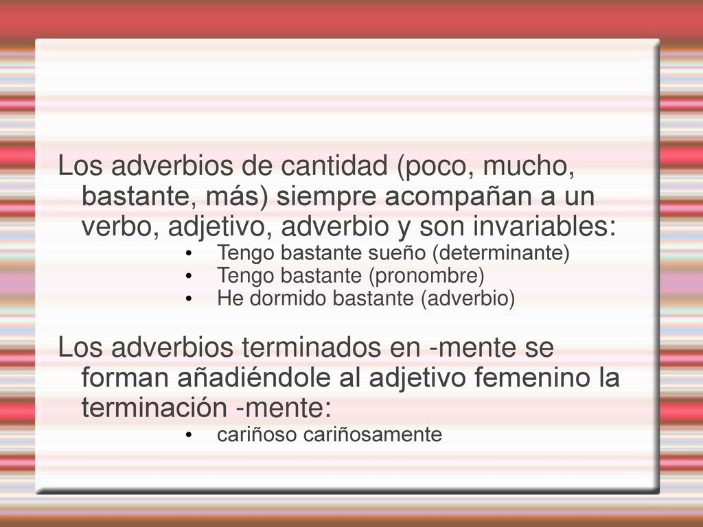 Los adverbios de cantidad (poco, mucho, bastante, más) siempre acompañan a un verbo, adjetivo, adverbio y son invariables: