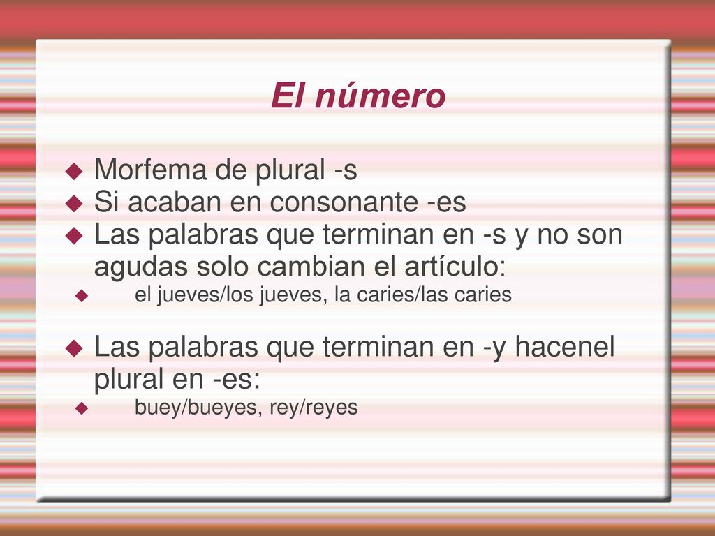 El número Morfema de plural -s Si acaban en consonante -es