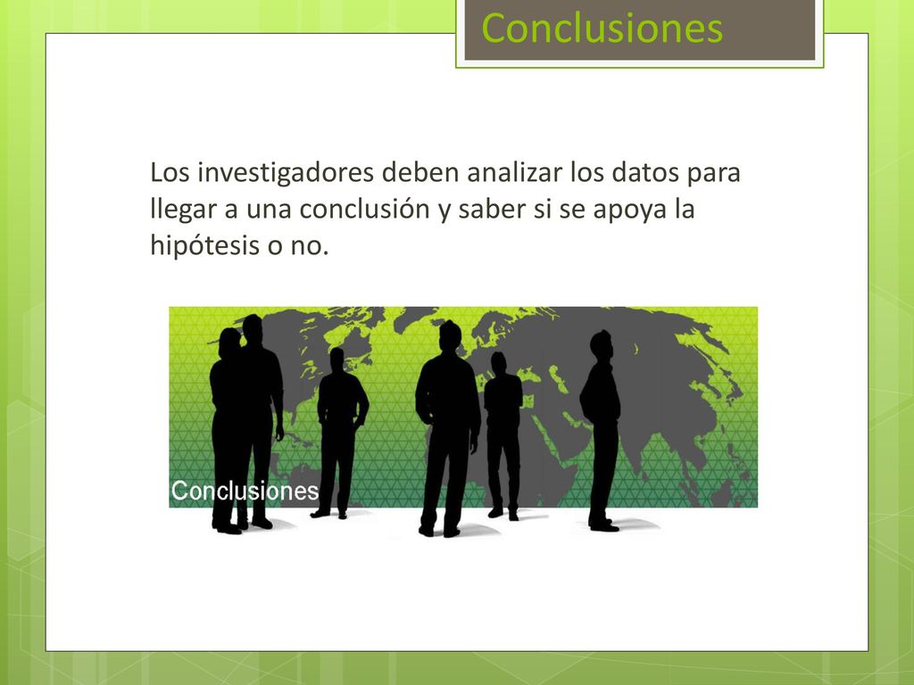 Conclusiones Los investigadores deben analizar los datos para llegar a una conclusión y saber si se apoya la hipótesis o no.
