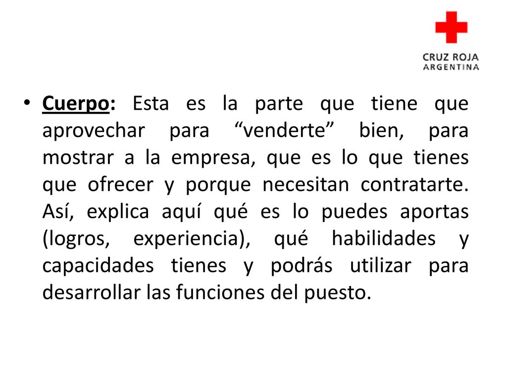 Cuerpo: Esta es la parte que tiene que aprovechar para venderte bien, para mostrar a la empresa, que es lo que tienes que ofrecer y porque necesitan contratarte.