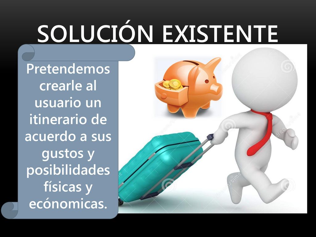 Solución Existente Pretendemos crearle al usuario un itinerario de acuerdo a sus gustos y posibilidades físicas y ecónomicas.