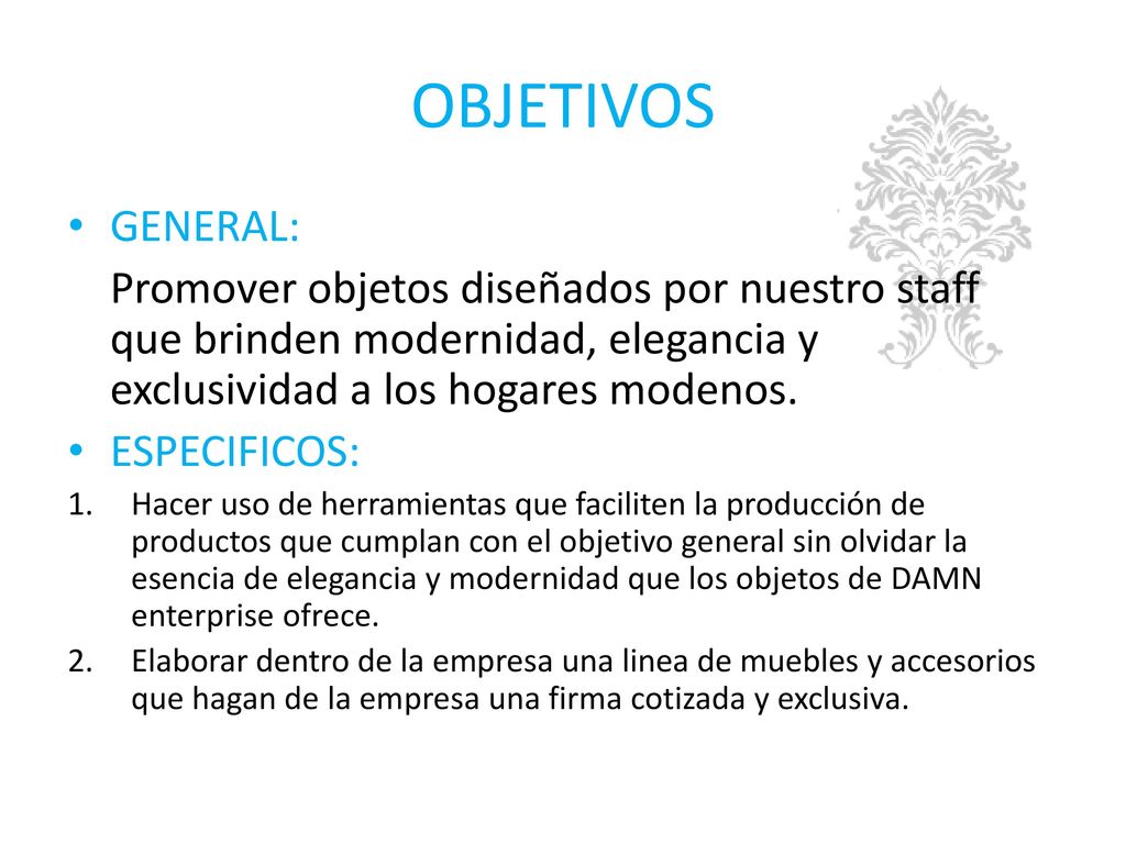 OBJETIVOS GENERAL: Promover objetos diseñados por nuestro staff que brinden modernidad, elegancia y exclusividad a los hogares modenos.