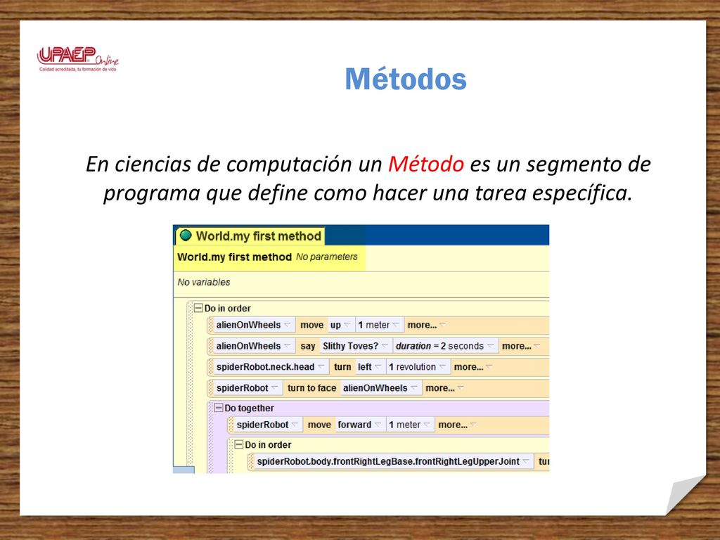 Métodos En ciencias de computación un Método es un segmento de programa que define como hacer una tarea específica.