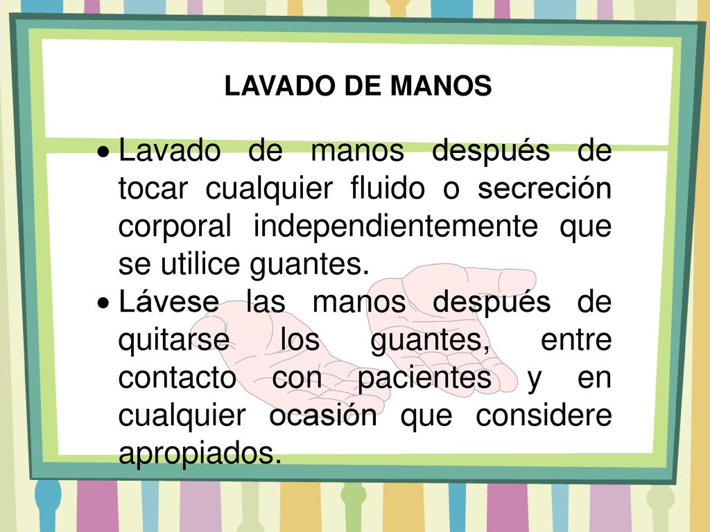 LAVADO DE MANOS Lavado de manos después de tocar cualquier fluido o secreción corporal independientemente que se utilice guantes.