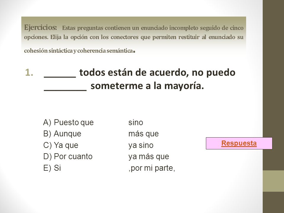 Ejercicios: Estas preguntas contienen un enunciado incompleto seguido de cinco opciones. Elija la opción con los conectores que permiten restituir al enunciado su cohesión sintáctica y coherencia semántica.