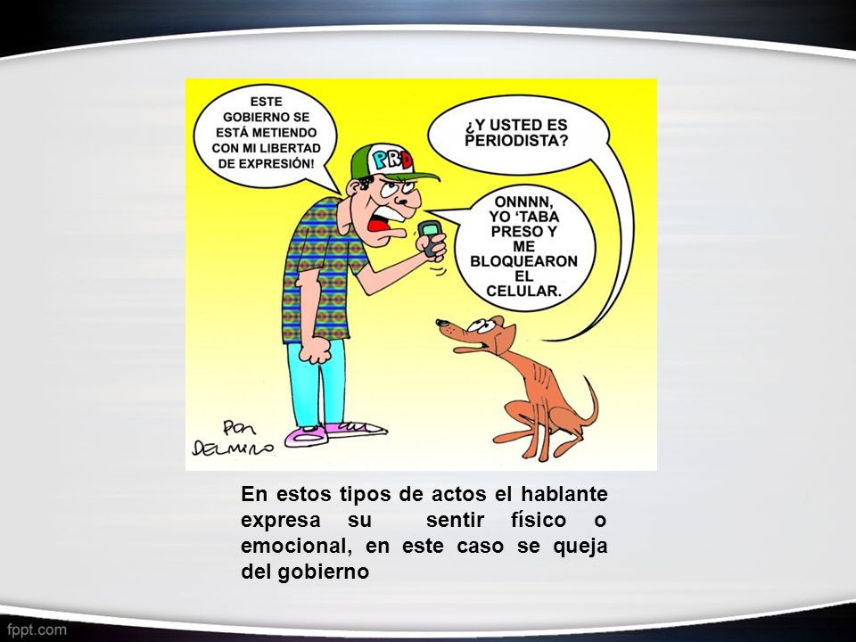 En estos tipos de actos el hablante expresa su sentir físico o emocional, en este caso se queja del gobierno