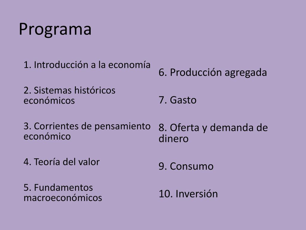 Programa 6. Producción agregada 7. Gasto 8. Oferta y demanda de dinero 9. Consumo 10. Inversión 1. Introducción a la economía.