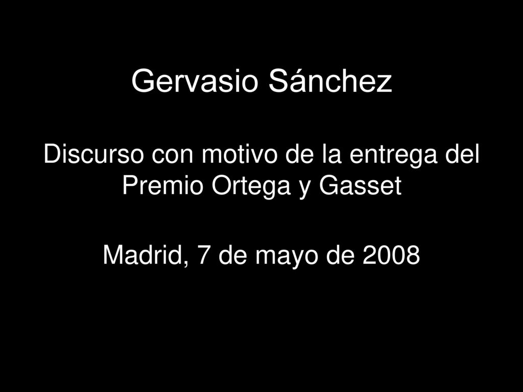 Gervasio Sánchez Discurso con motivo de la entrega del Premio Ortega y Gasset Madrid, 7 de mayo de 2008