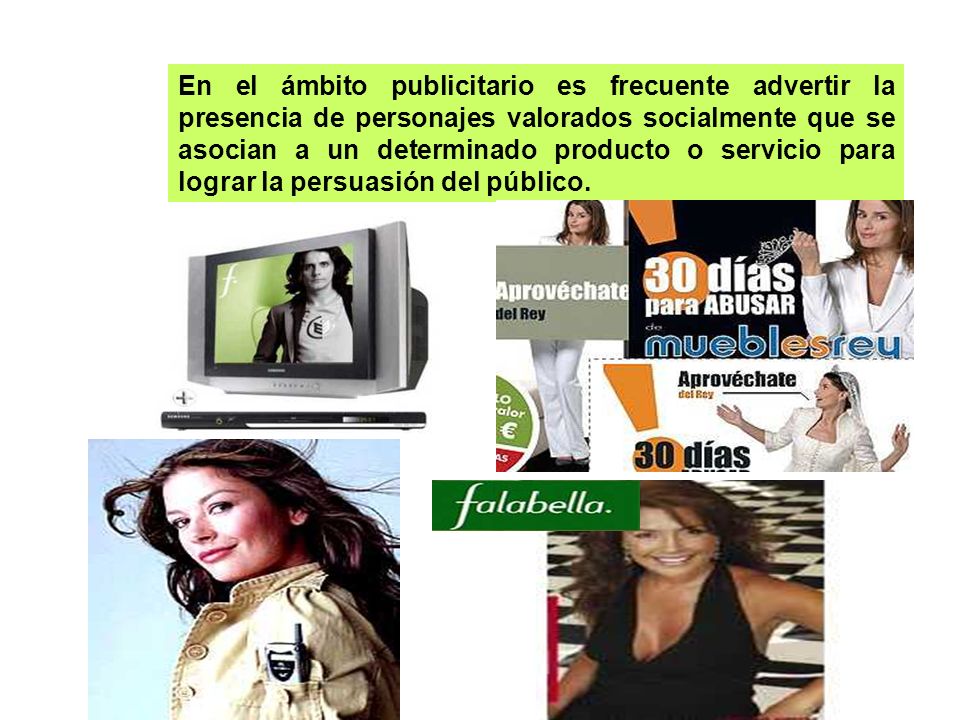 En el ámbito publicitario es frecuente advertir la presencia de personajes valorados socialmente que se asocian a un determinado producto o servicio para lograr la persuasión del público.
