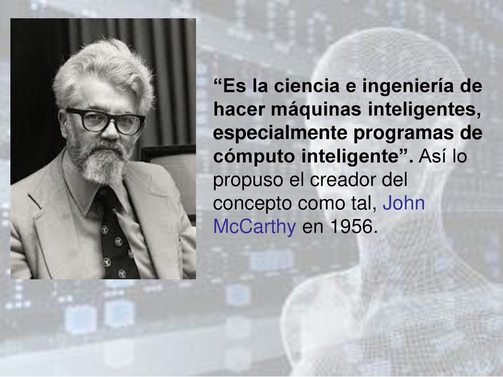 Es la ciencia e ingeniería de hacer máquinas inteligentes, especialmente programas de cómputo inteligente .