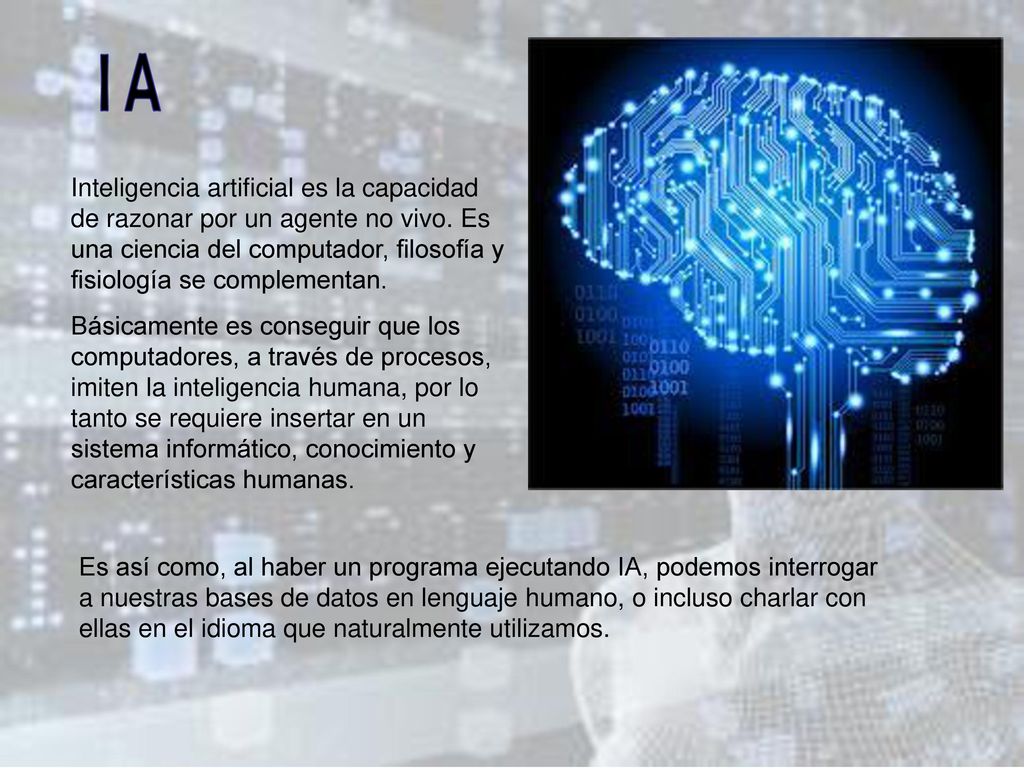 I A Inteligencia artificial es la capacidad de razonar por un agente no vivo. Es una ciencia del computador, filosofía y fisiología se complementan.