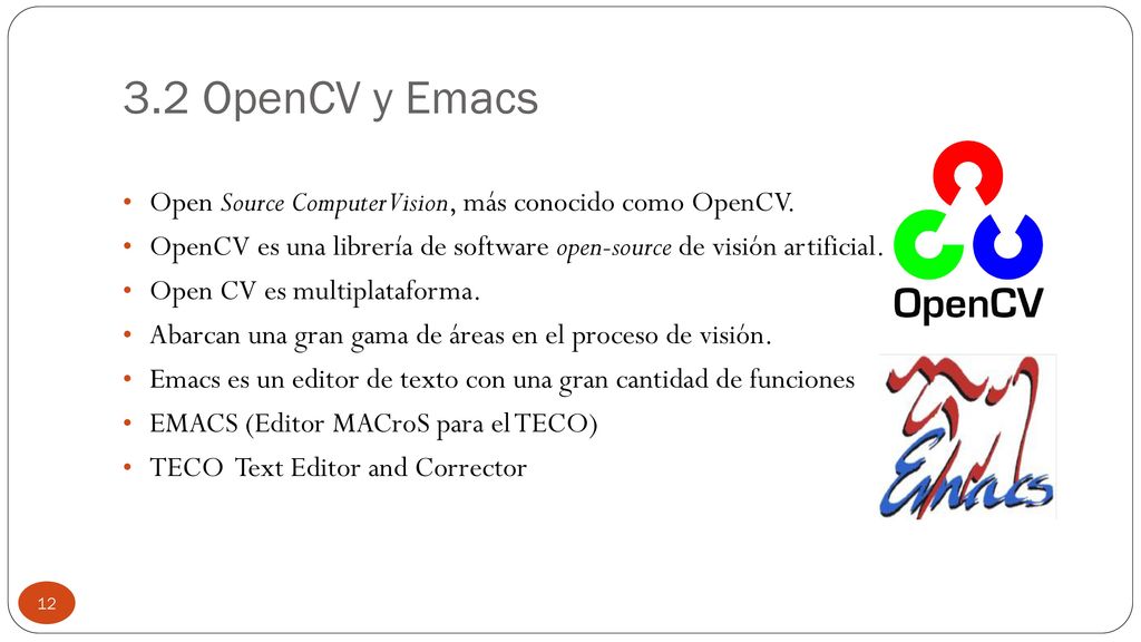 3.2 OpenCV y Emacs Open Source Computer Vision, más conocido como OpenCV. OpenCV es una librería de software open-source de visión artificial.