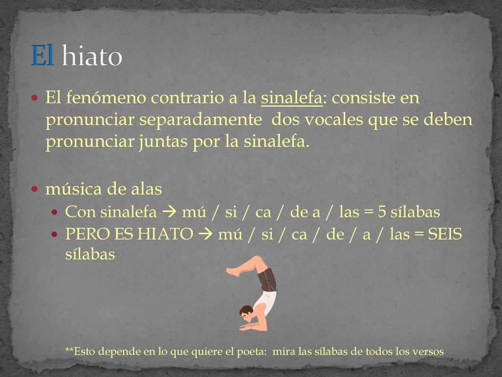 El hiato El fenómeno contrario a la sinalefa: consiste en pronunciar separadamente dos vocales que se deben pronunciar juntas por la sinalefa.