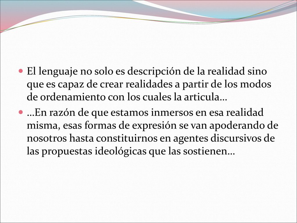 El lenguaje no solo es descripción de la realidad sino que es capaz de crear realidades a partir de los modos de ordenamiento con los cuales la articula…