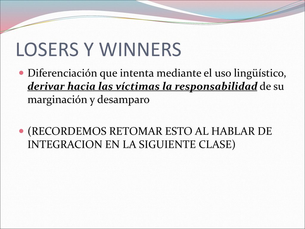 LOSERS Y WINNERS Diferenciación que intenta mediante el uso lingüístico, derivar hacia las víctimas la responsabilidad de su marginación y desamparo.