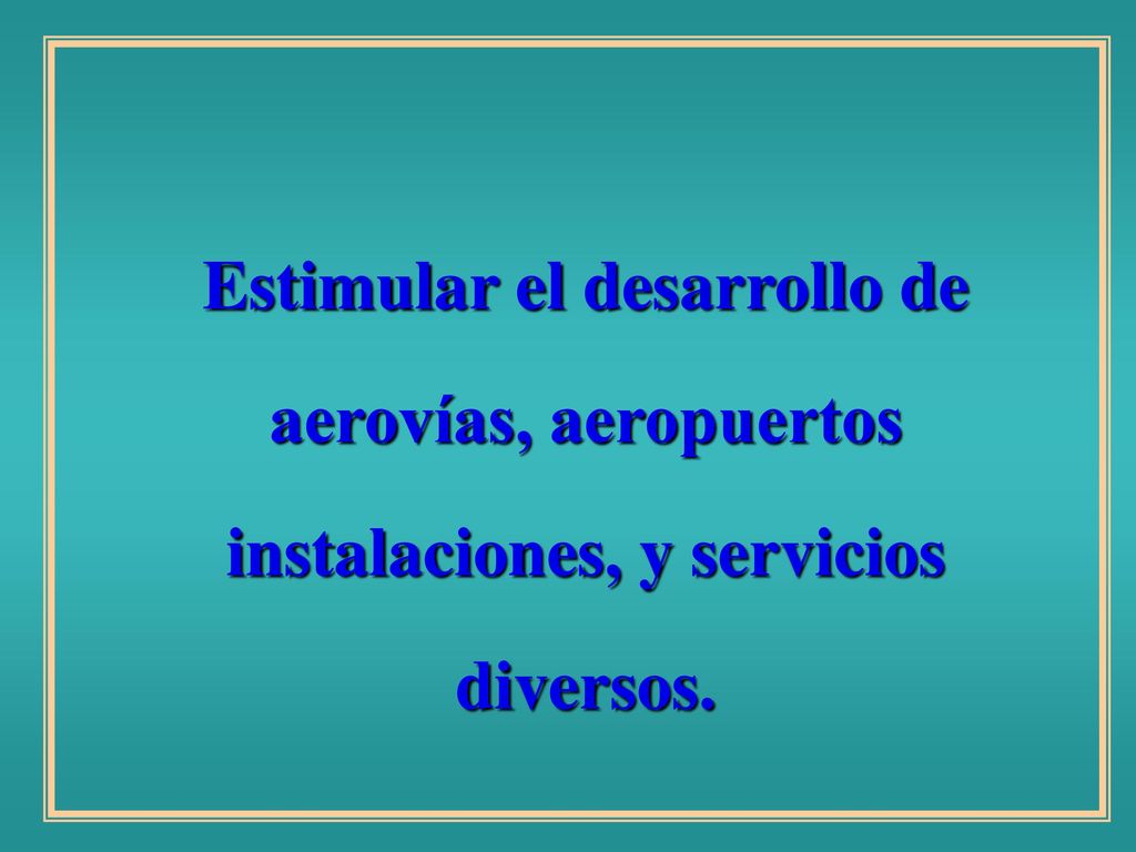Estimular el desarrollo de aerovías, aeropuertos instalaciones, y servicios diversos.