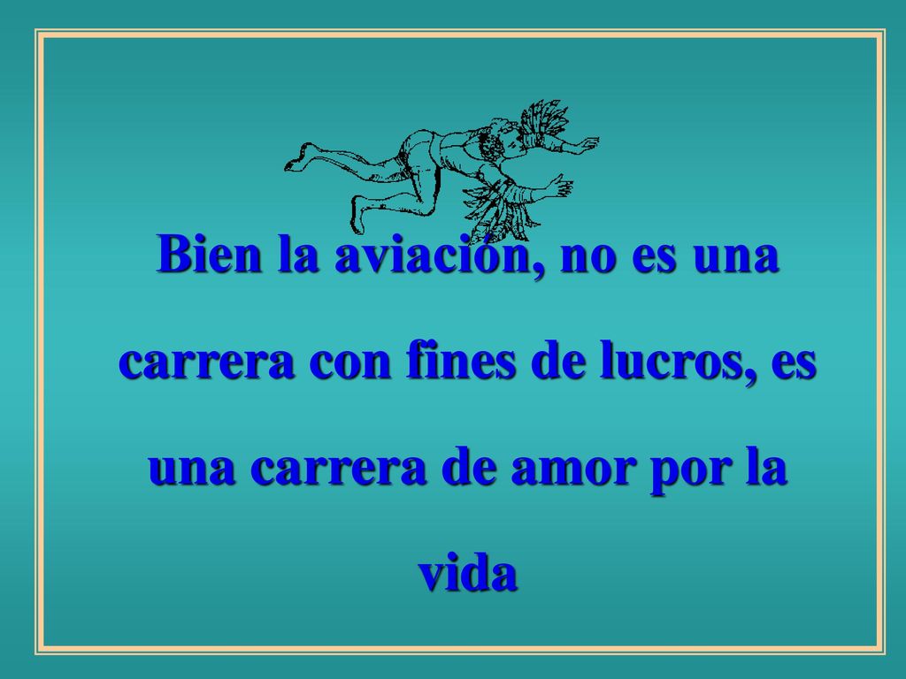 Bien la aviación, no es una carrera con fines de lucros, es una carrera de amor por la vida