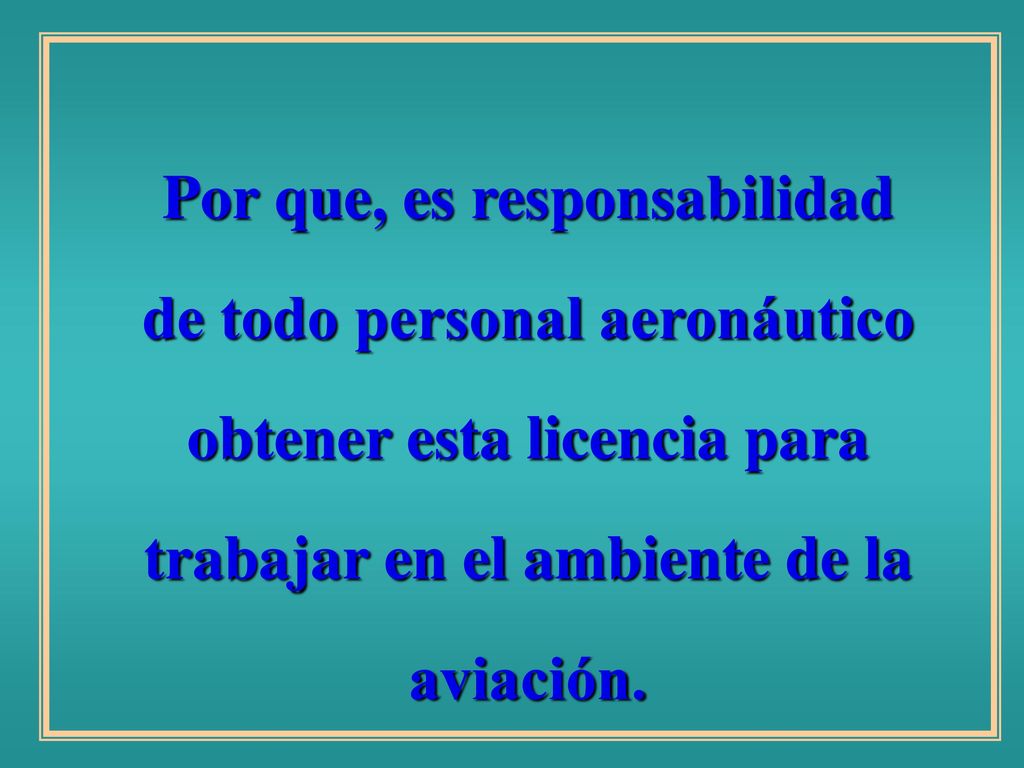 Por que, es responsabilidad de todo personal aeronáutico obtener esta licencia para trabajar en el ambiente de la aviación.