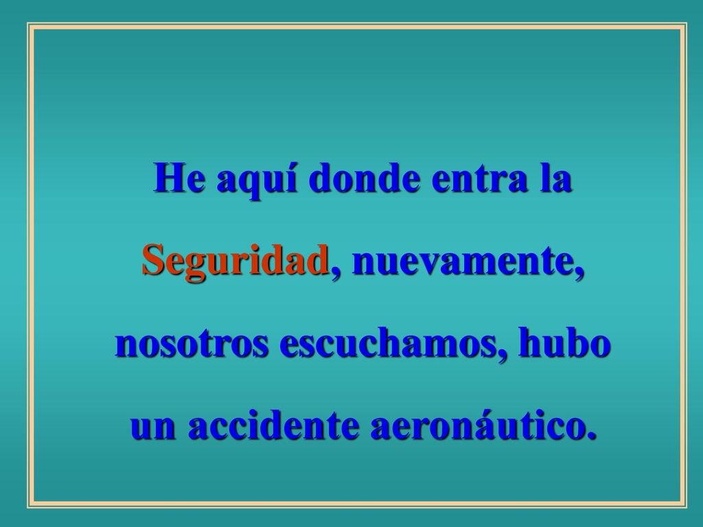 He aquí donde entra la Seguridad, nuevamente, nosotros escuchamos, hubo un accidente aeronáutico.